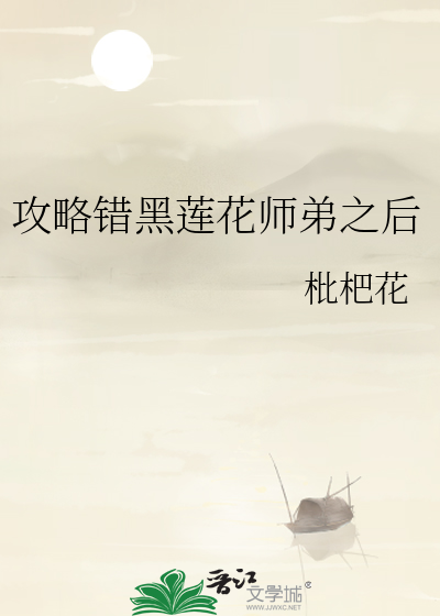 攻略错黑莲花师弟之后