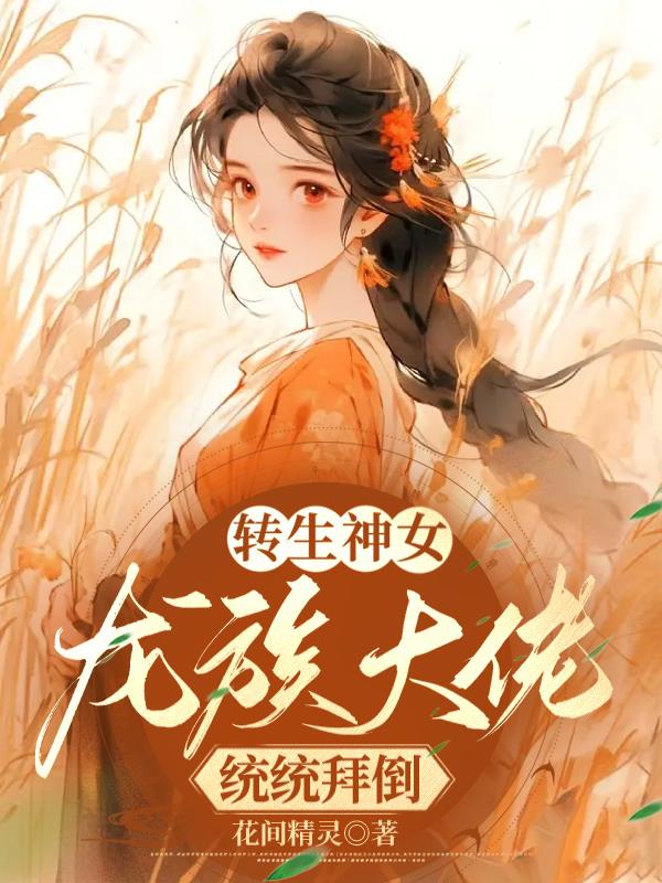 转生神女：龙族大佬统统拜倒